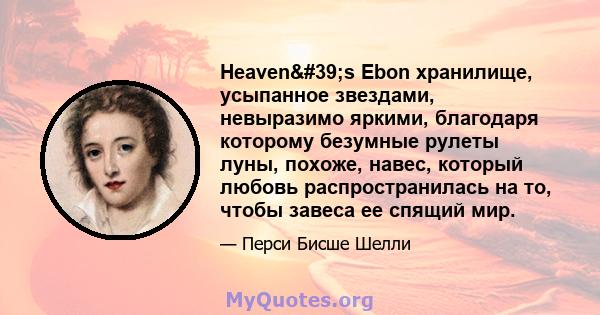 Heaven's Ebon хранилище, усыпанное звездами, невыразимо яркими, благодаря которому безумные рулеты луны, похоже, навес, который любовь распространилась на то, чтобы завеса ее спящий мир.