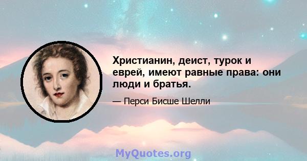 Христианин, деист, турок и еврей, имеют равные права: они люди и братья.