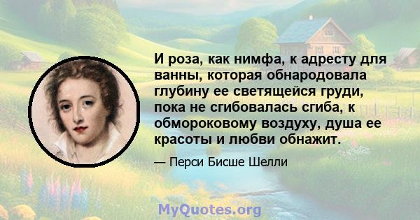 И роза, как нимфа, к адресту для ванны, которая обнародовала глубину ее светящейся груди, пока не сгибовалась сгиба, к обмороковому воздуху, душа ее красоты и любви обнажит.