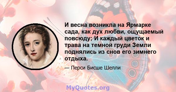 И весна возникла на Ярмарке сада, как дух любви, ощущаемый повсюду; И каждый цветок и трава на темной груди Земли поднялись из снов его зимнего отдыха.