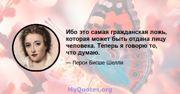 Ибо это самая гражданская ложь, которая может быть отдана лицу человека. Теперь я говорю то, что думаю.