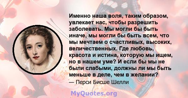 Именно наша воля, таким образом, увлекает нас, чтобы разрешить заболевать. Мы могли бы быть иначе, мы могли бы быть всем, что мы мечтаем о счастливых, высоких, величественных. Где любовь, красота и истина, которую мы