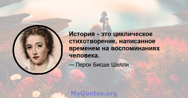 История - это циклическое стихотворение, написанное временем на воспоминаниях человека.