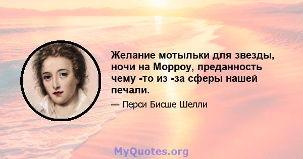 Желание мотыльки для звезды, ночи на Морроу, преданность чему -то из -за сферы нашей печали.