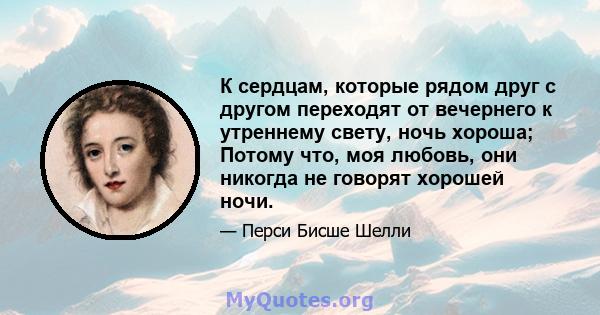 К сердцам, которые рядом друг с другом переходят от вечернего к утреннему свету, ночь хороша; Потому что, моя любовь, они никогда не говорят хорошей ночи.