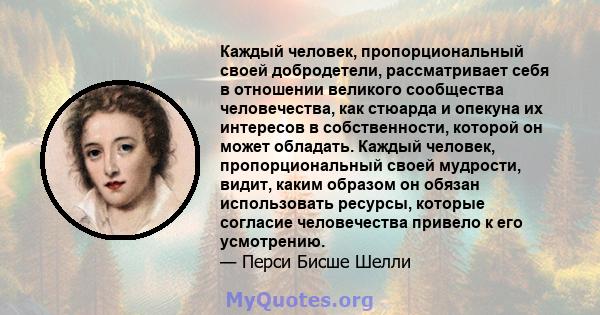 Каждый человек, пропорциональный своей добродетели, рассматривает себя в отношении великого сообщества человечества, как стюарда и опекуна их интересов в собственности, которой он может обладать. Каждый человек,