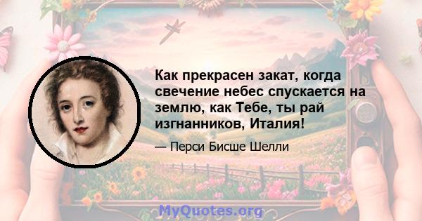 Как прекрасен закат, когда свечение небес спускается на землю, как Тебе, ты рай изгнанников, Италия!