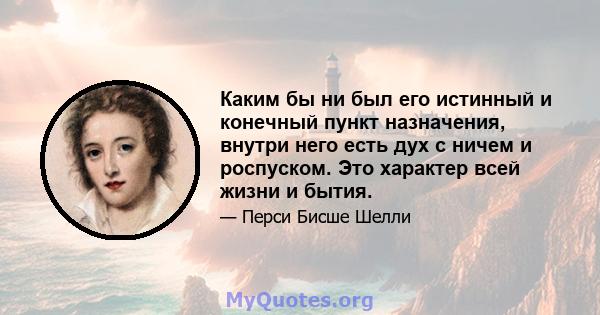 Каким бы ни был его истинный и конечный пункт назначения, внутри него есть дух с ничем и роспуском. Это характер всей жизни и бытия.