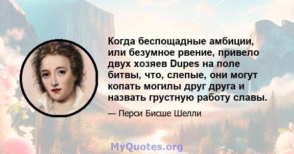 Когда беспощадные амбиции, или безумное рвение, привело двух хозяев Dupes на поле битвы, что, слепые, они могут копать могилы друг друга и назвать грустную работу славы.