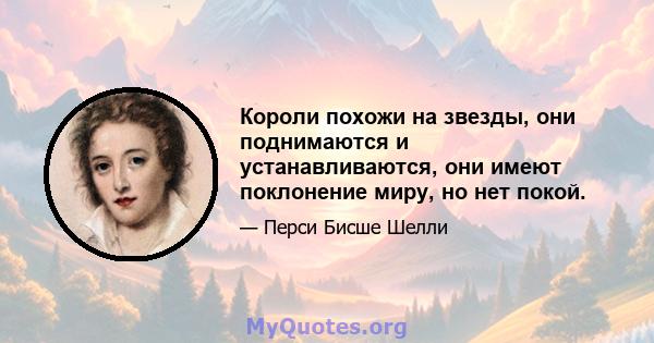 Короли похожи на звезды, они поднимаются и устанавливаются, они имеют поклонение миру, но нет покой.