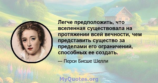 Легче предположить, что вселенная существовала на протяжении всей вечности, чем представить существо за пределами его ограничений, способных ее создать.