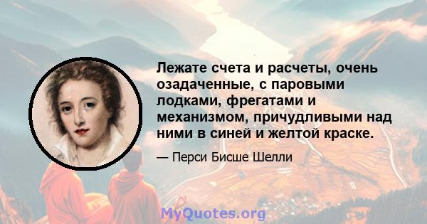 Лежате счета и расчеты, очень озадаченные, с паровыми лодками, фрегатами и механизмом, причудливыми над ними в синей и желтой краске.