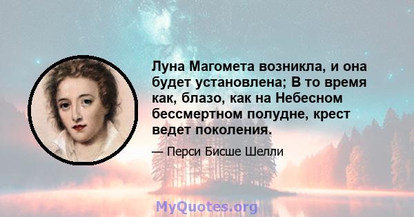 Луна Магомета возникла, и она будет установлена; В то время как, блазо, как на Небесном бессмертном полудне, крест ведет поколения.