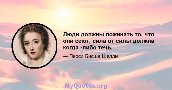 Люди должны пожинать то, что они сеют, сила от силы должна когда -либо течь.