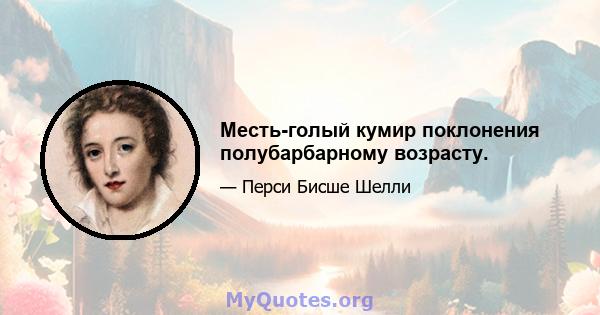 Месть-голый кумир поклонения полубарбарному возрасту.