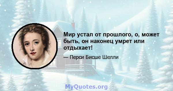 Мир устал от прошлого, о, может быть, он наконец умрет или отдыхает!