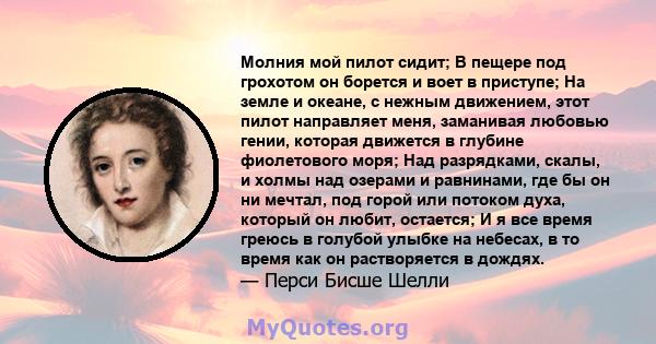 Молния мой пилот сидит; В пещере под грохотом он борется и воет в приступе; На земле и океане, с нежным движением, этот пилот направляет меня, заманивая любовью гении, которая движется в глубине фиолетового моря; Над