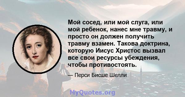 Мой сосед, или мой слуга, или мой ребенок, нанес мне травму, и просто он должен получить травму взамен. Такова доктрина, которую Иисус Христос вызвал все свои ресурсы убеждения, чтобы противостоять.