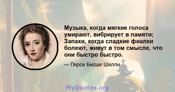 Музыка, когда мягкие голоса умирают, вибрирует в памяти; Запахи, когда сладкие фиалки болеют, живут в том смысле, что они быстро быстро.