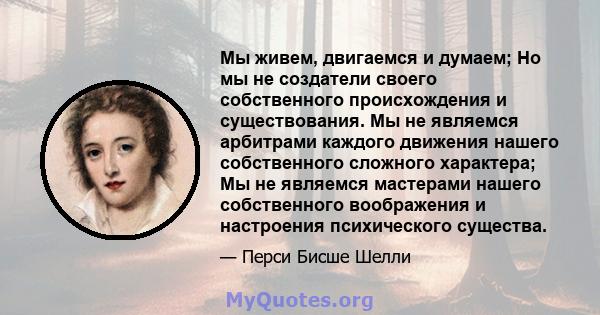 Мы живем, двигаемся и думаем; Но мы не создатели своего собственного происхождения и существования. Мы не являемся арбитрами каждого движения нашего собственного сложного характера; Мы не являемся мастерами нашего