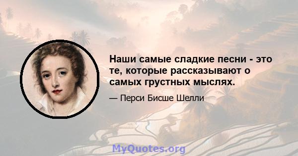 Наши самые сладкие песни - это те, которые рассказывают о самых грустных мыслях.