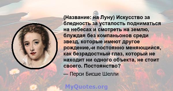 (Название: на Луну) Искусство за бледность за усталость подниматься на небесах и смотреть на землю, блуждая без компаньонов среди звезд, которые имеют другое рождение,-и постоянно меняющийся, как безрадостный глаз,