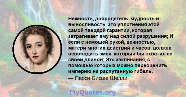 Нежность, добродетель, мудрость и выносливость, это уплотнения этой самой твердой гарантии, которая затрагивает яму над силой разрушения; И если с немощей рукой, вечностью, матери многих действий и часов, должна