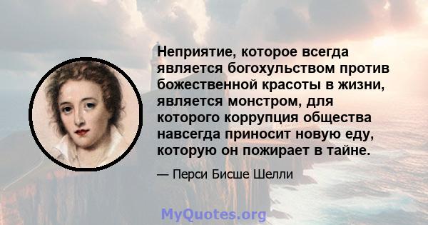 Неприятие, которое всегда является богохульством против божественной красоты в жизни, является монстром, для которого коррупция общества навсегда приносит новую еду, которую он пожирает в тайне.