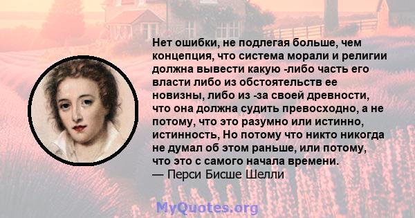 Нет ошибки, не подлегая больше, чем концепция, что система морали и религии должна вывести какую -либо часть его власти либо из обстоятельств ее новизны, либо из -за своей древности, что она должна судить превосходно, а 