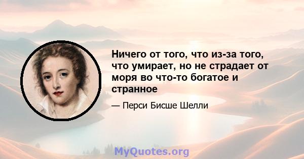 Ничего от того, что из-за того, что умирает, но не страдает от моря во что-то богатое и странное