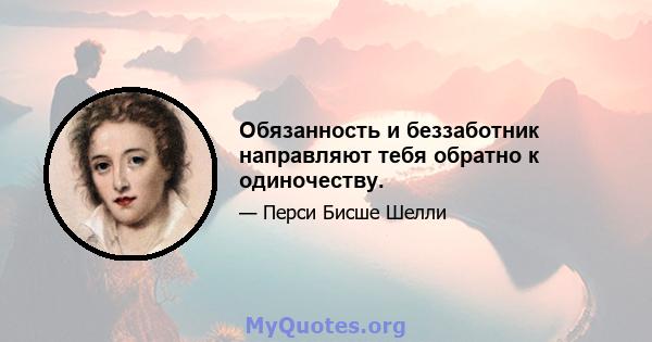 Обязанность и беззаботник направляют тебя обратно к одиночеству.