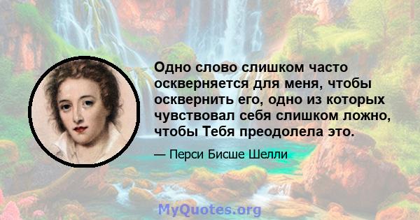 Одно слово слишком часто оскверняется для меня, чтобы осквернить его, одно из которых чувствовал себя слишком ложно, чтобы Тебя преодолела это.