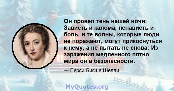 Он провел тень нашей ночи; Зависть и калома, ненависть и боль, и те волны, которые люди не поражают, могут прикоснуться к нему, а не пытать не снова; Из заражения медленного пятно мира он в безопасности.