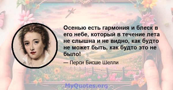 Осенью есть гармония и блеск в его небе, который в течение лета не слышна и не видно, как будто не может быть, как будто это не было!