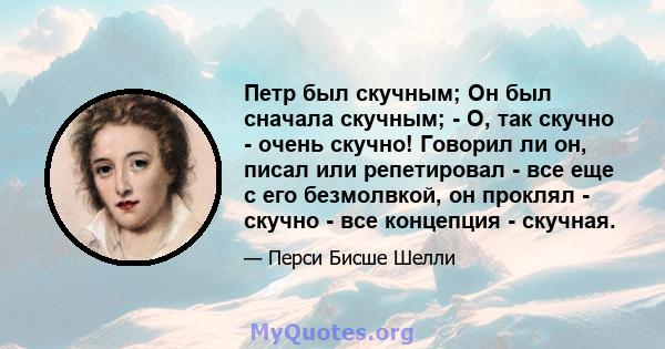 Петр был скучным; Он был сначала скучным; - О, так скучно - очень скучно! Говорил ли он, писал или репетировал - все еще с его безмолвкой, он проклял - скучно - все концепция - скучная.