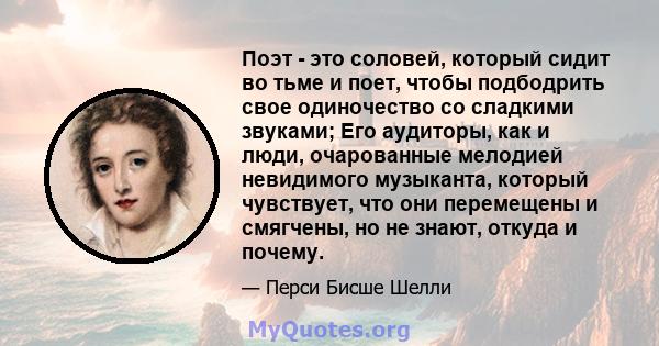 Поэт - это соловей, который сидит во тьме и поет, чтобы подбодрить свое одиночество со сладкими звуками; Его аудиторы, как и люди, очарованные мелодией невидимого музыканта, который чувствует, что они перемещены и