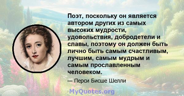 Поэт, поскольку он является автором других из самых высоких мудрости, удовольствия, добродетели и славы, поэтому он должен быть лично быть самым счастливым, лучшим, самым мудрым и самым прославленным человеком.