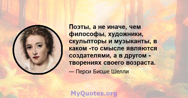 Поэты, а не иначе, чем философы, художники, скульпторы и музыканты, в каком -то смысле являются создателями, а в другом - творениях своего возраста.