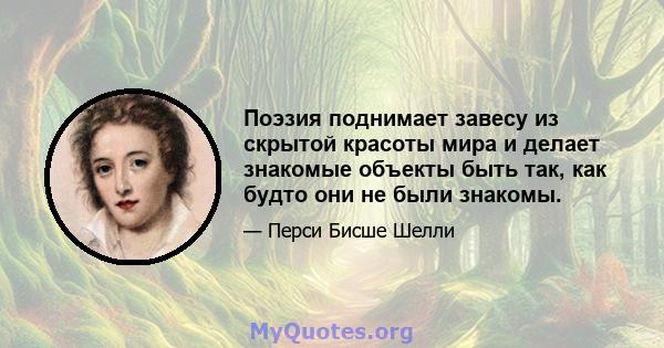 Поэзия поднимает завесу из скрытой красоты мира и делает знакомые объекты быть так, как будто они не были знакомы.