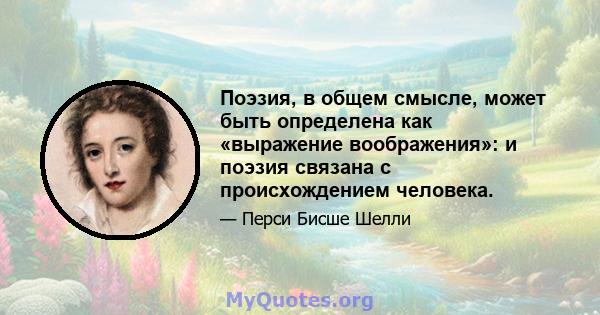 Поэзия, в общем смысле, может быть определена как «выражение воображения»: и поэзия связана с происхождением человека.