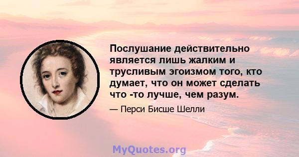 Послушание действительно является лишь жалким и трусливым эгоизмом того, кто думает, что он может сделать что -то лучше, чем разум.