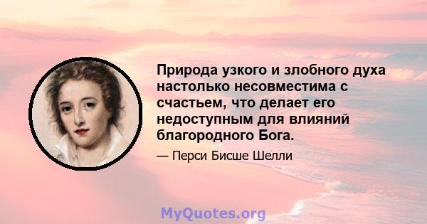 Природа узкого и злобного духа настолько несовместима с счастьем, что делает его недоступным для влияний благородного Бога.