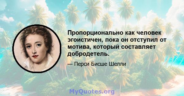 Пропорционально как человек эгоистичен, пока он отступил от мотива, который составляет добродетель.