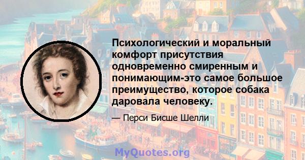 Психологический и моральный комфорт присутствия одновременно смиренным и понимающим-это самое большое преимущество, которое собака даровала человеку.