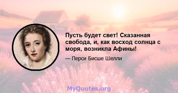 Пусть будет свет! Сказанная свобода, и, как восход солнца с моря, возникла Афины!