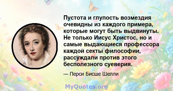 Пустота и глупость возмездия очевидны из каждого примера, которые могут быть выдвинуты. Не только Иисус Христос, но и самые выдающиеся профессора каждой секты философии, рассуждали против этого бесполезного суеверия.