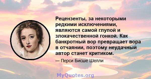 Рецензенты, за некоторыми редкими исключениями, являются самой глупой и злокачественной гонкой. Как банкротный вор превращает вора в отчаянии, поэтому неудачный автор станет критиком.