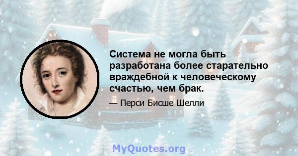 Система не могла быть разработана более старательно враждебной к человеческому счастью, чем брак.