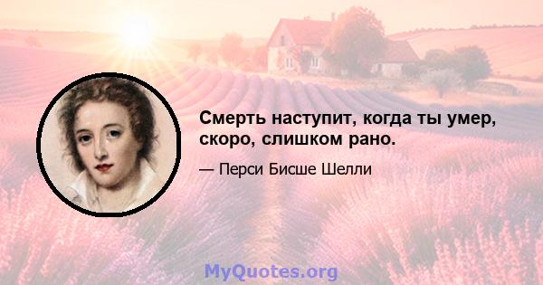 Смерть наступит, когда ты умер, скоро, слишком рано.