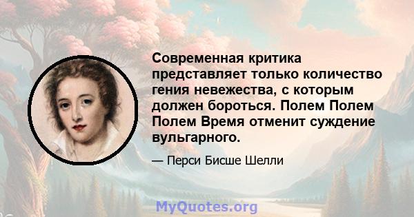 Современная критика представляет только количество гения невежества, с которым должен бороться. Полем Полем Полем Время отменит суждение вульгарного.